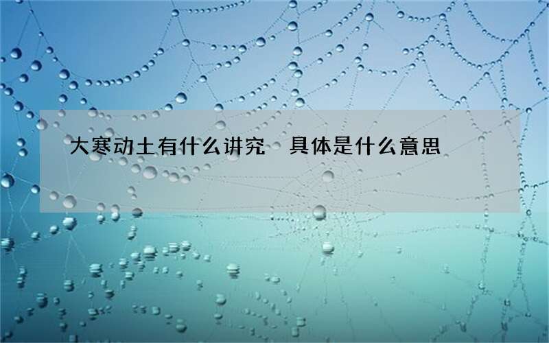 大寒动土有什么讲究 具体是什么意思